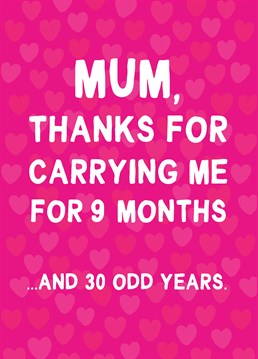 Admit it - your mum still does EVERYTHING for you! Even in your 30s... Say thank you with this funny Birthday card for mum.